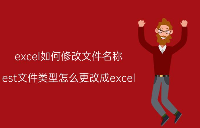 excel如何修改文件名称 est文件类型怎么更改成excel？